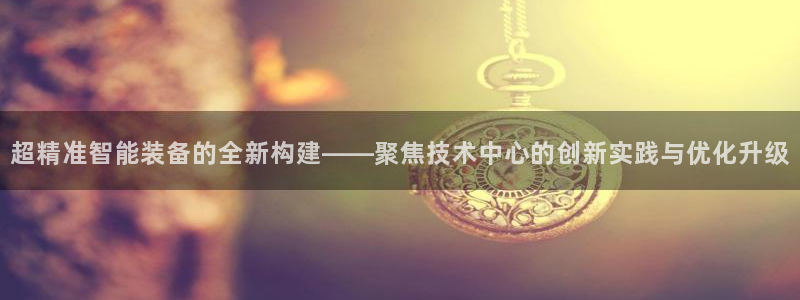 恒行娱乐登录信用 74ooo5：超精准智能装备的全新构建——