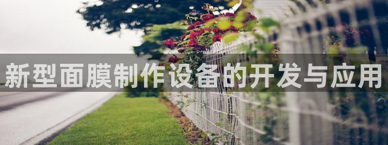 恒行娱乐卫74OOO5：新型面膜制作设备的开发与应用