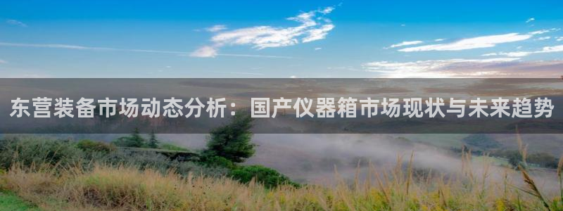 恒行2褚74OOO5：东营装备市场动态分析：国产仪器箱市场现