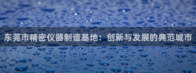 恒行2沈74OOO5：东莞市精密仪器制造基地：创新与发展的典