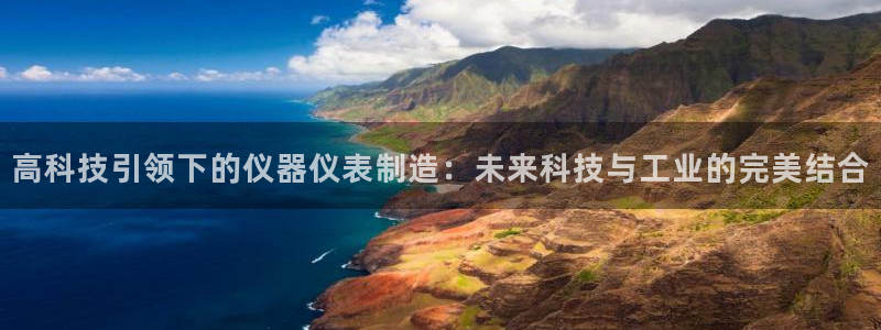 恒行2王74OOO5：高科技引领下的仪器仪表制造：未来科技与