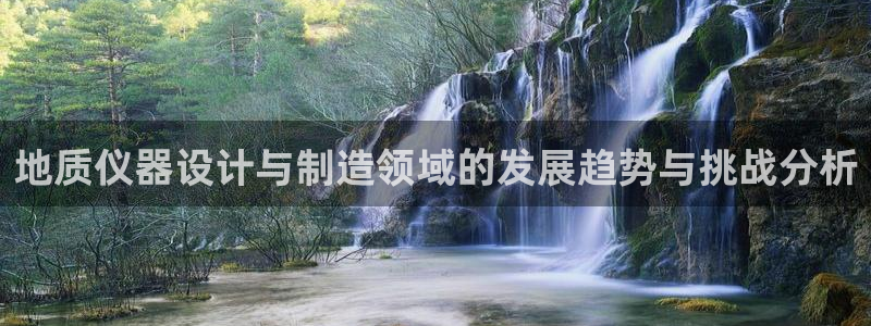 恒行2冯74OOO5：地质仪器设计与制造领域的发展趋势与挑战
