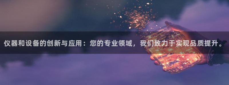 恒行2杨74OOO5：仪器和设备的创新与应用：您的专业领域，
