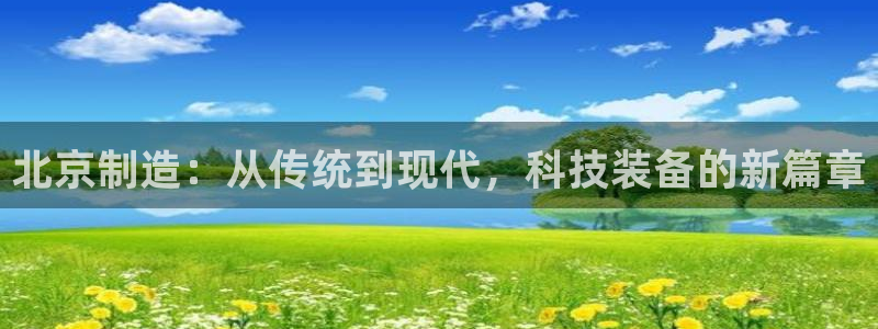 恒行娱乐卫74OOO5：北京制造：从传统到现代，科技装备的新