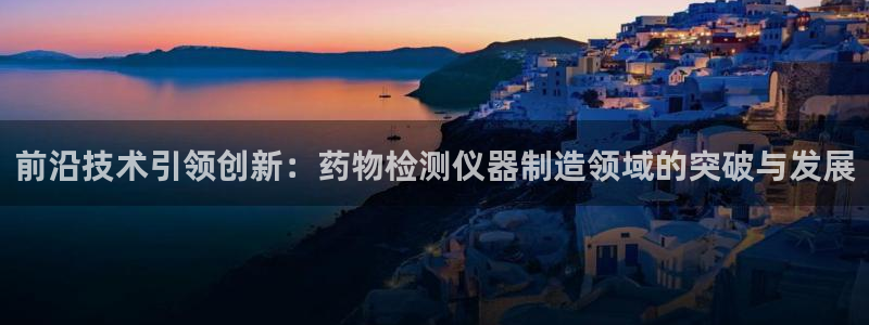 恒行娱乐招收点赞5ll533主管：前沿技术引领创新：药物检测