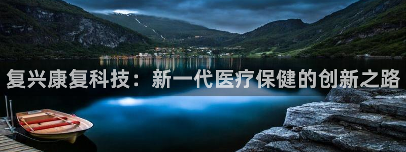 恒行娱乐卫74OOO5：复兴康复科技：新一代医疗保健的创新之