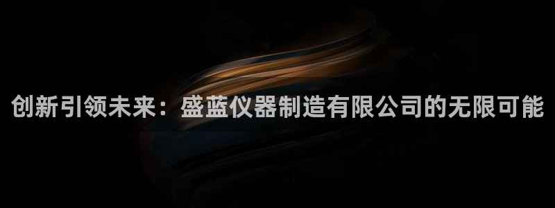 恒行娱乐掌74ooo5呀蚕：创新引领未来：盛蓝仪器制造有限公