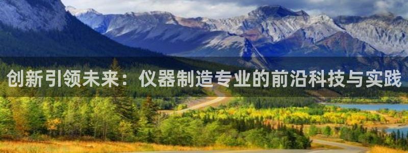 恒行娱乐蜗74ooo5指磁：创新引领未来：仪器制造专业的前沿