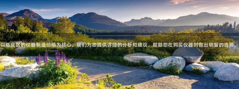 恒行2那74OO5：以延庆区的仪器制造价格为核心，我们为您提