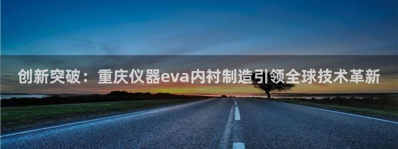 恒行注册招收6ll5l指定：创新突破：重庆仪器eva内衬制造