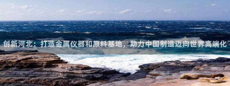 恒行娱乐老板推荐5ll533主管：创新河北：打造金属仪器和原