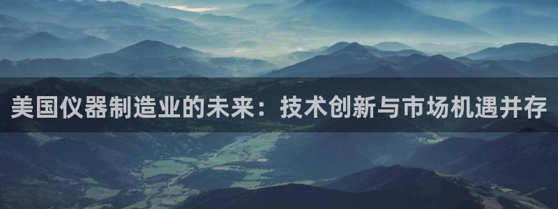 恒行娱乐蒋74OOO5：美国仪器制造业的未来：技术创新与市场