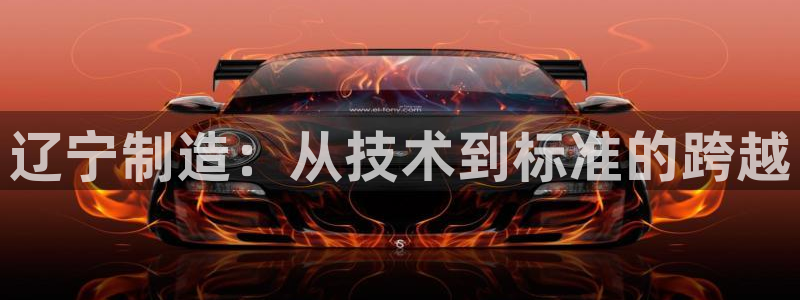 恒行注册招收6ll5l指定：辽宁制造：从技术到标准的跨越