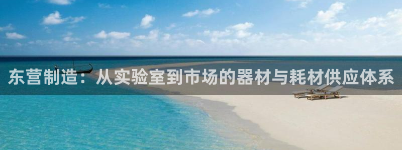 恒行娱乐周74OOO5：东营制造：从实验室到市场的器材与耗材