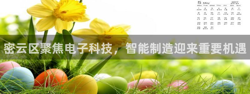 恒行娱乐蒋74OOO5：密云区聚焦电子科技，智能制造迎来重要