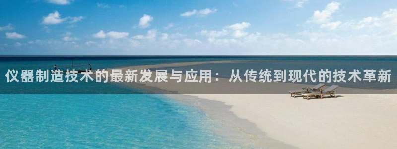 恒行2韩74OOO5：仪器制造技术的最新发展与应用：从传统到