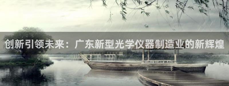 恒行注册招收6ll5l指定：创新引领未来：广东新型光学仪器制