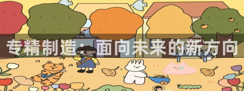 恒行2许74OOO5：专精制造：面向未来的新方向