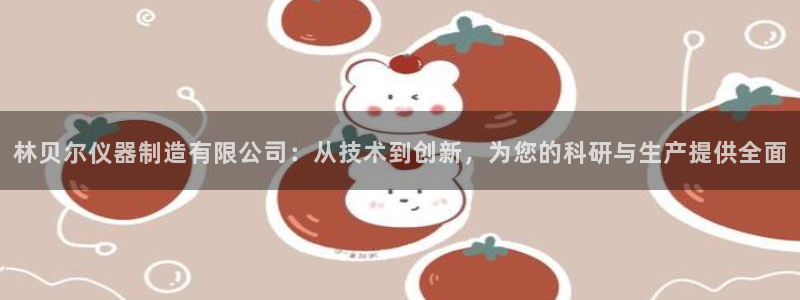 恒行娱乐蒋74OOO5：林贝尔仪器制造有限公司：从技术到创新