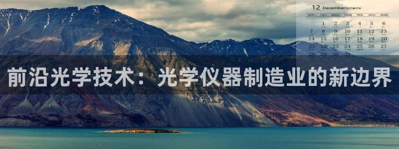 恒行娱乐卫74OOO5：前沿光学技术：光学仪器制造业的新边界