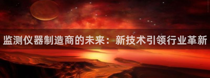 恒行娱乐寻问74 5：监测仪器制造商的未来：新技术引领行业革