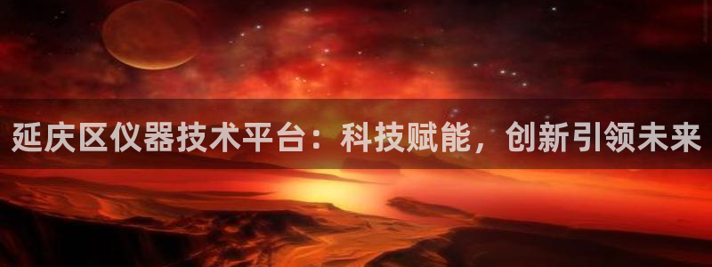 恒行娱乐招收点赞5ll533主管：延庆区仪器技术平台：科技赋