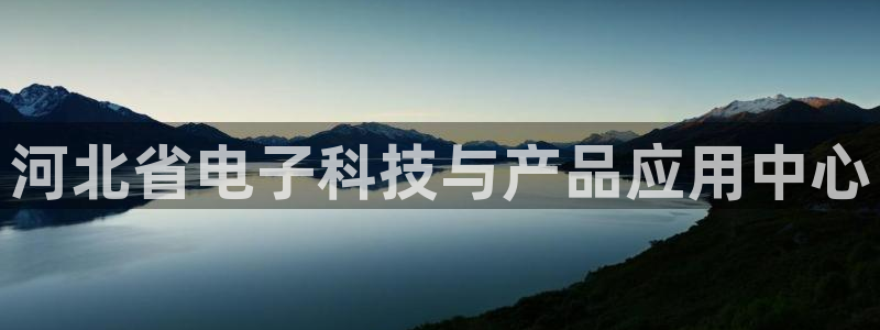 恒行开户娱乐6ll5l特惠：河北省电子科技与产品应用中心