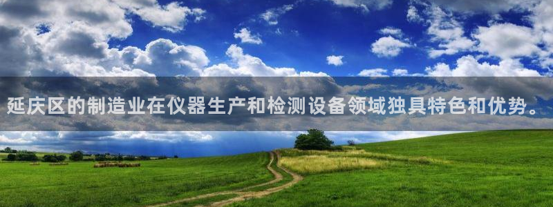 恒行娱乐婆蹬74ooo5盗：延庆区的制造业在仪器生产和检测设