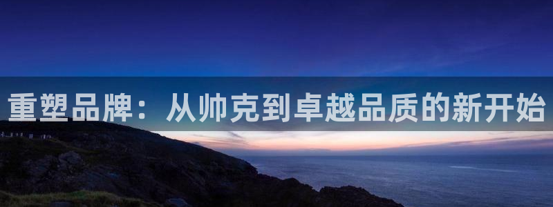 恒行2周74OOO5：重塑品牌：从帅克到卓越品质的新开始