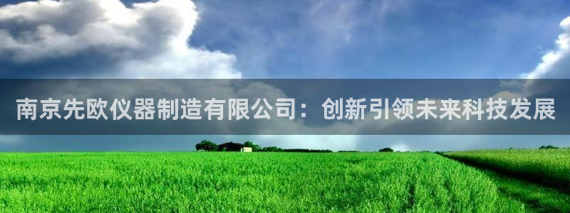 恒行娱乐蒋74OOO5：南京先欧仪器制造有限公司：创新引领未