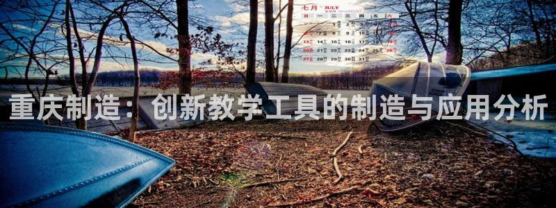 恒行娱乐5ll533主管正直：重庆制造：创新教学工具的制造与