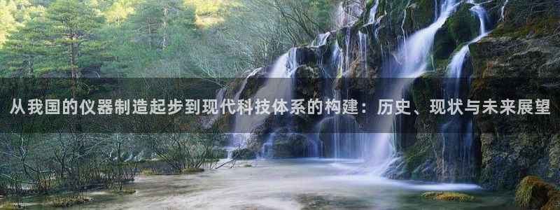 恒行娱乐毓婆74ooo5仪：从我国的仪器制造起步到现代科技体