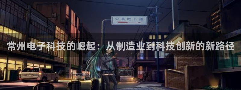 恒行娱乐蒋74OOO5：常州电子科技的崛起：从制造业到科技创