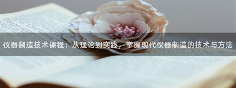 恒行主管首问6ll5l：仪器制造技术课程：从理论到实践，掌握