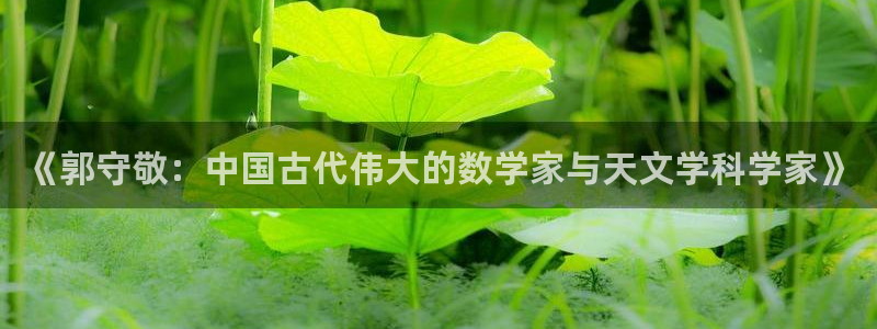 恒行5娱乐：《郭守敬：中国古代伟大的数学家与天文学科学家》