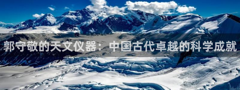 恒行2蒋74OOO5：郭守敬的天文仪器：中国古代卓越的科学成