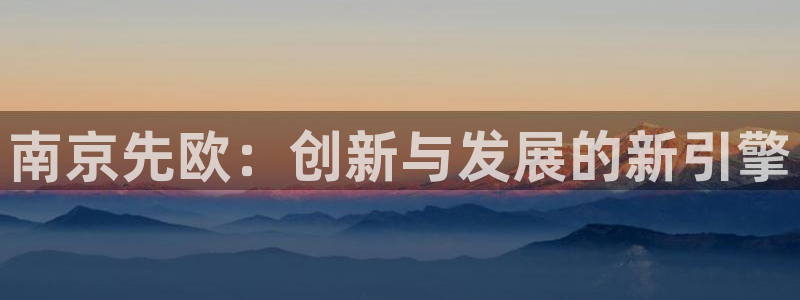 恒行2尤74OOO5：南京先欧：创新与发展的新引擎