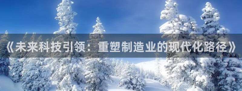 恒行娱乐招收点赞5ll533主管：《未来科技引领：重塑制造业