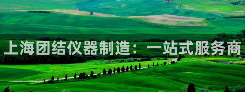 恒行娱乐鸟74ooo5判官：上海团结仪器制造：一站式服务商