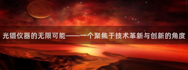 恒行2许74OOO5：光镊仪器的无限可能——一个聚焦于技术革