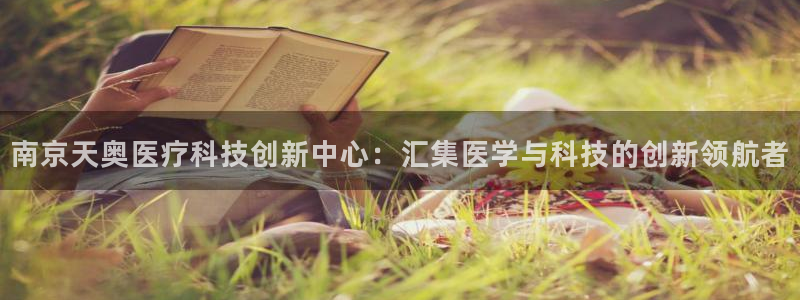 恒行娱乐蜗74ooo5指磁：南京天奥医疗科技创新中心：汇集医