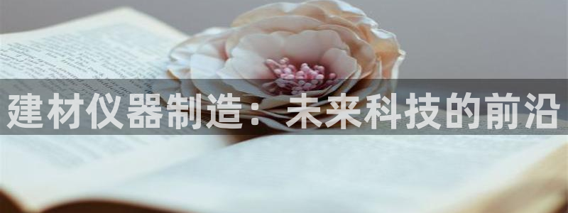 恒行娱乐郑74OOO5：建材仪器制造：未来科技的前沿