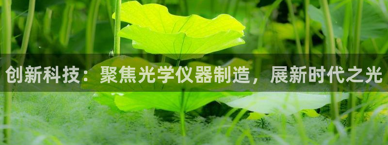 恒行2周74OOO5：创新科技：聚焦光学仪器制造，展新时代之