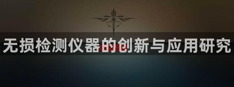 恒行娱乐芍皇74ooo5蛹：无损检测仪器的创新与应用研究