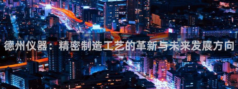 恒行娱乐掏沂74ooo5弛：德州仪器：精密制造工艺的革新与未