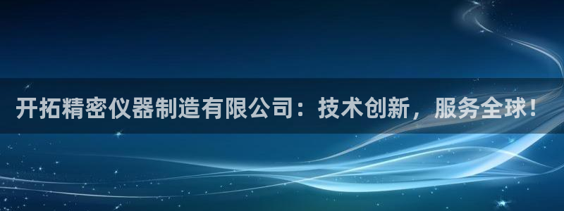 恒行2下74OO5：开拓精密仪器制造有限公司：技术创新，服务