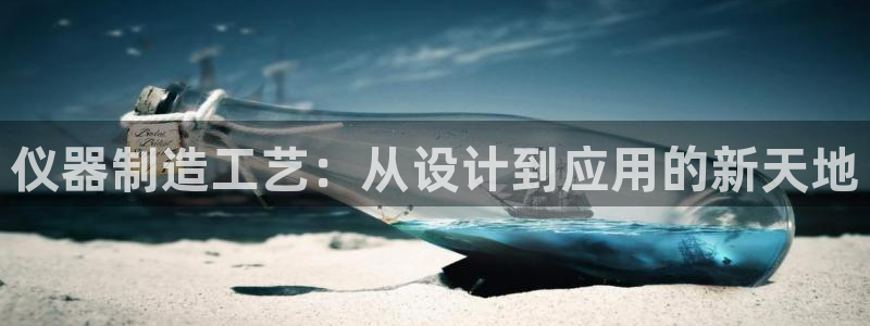 恒行主管总代6ll5l周至：仪器制造工艺：从设计到应用的新天