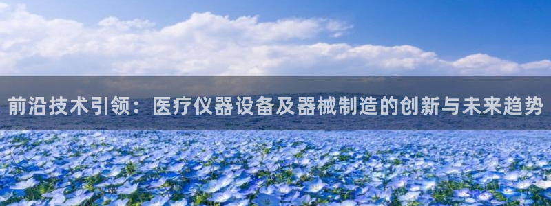 恒行开户娱乐赞议6ll5l：前沿技术引领：医疗仪器设备及器械