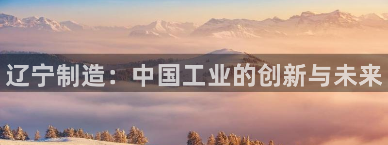 恒行娱乐登录信用 74ooo5：辽宁制造：中国工业的创新与未