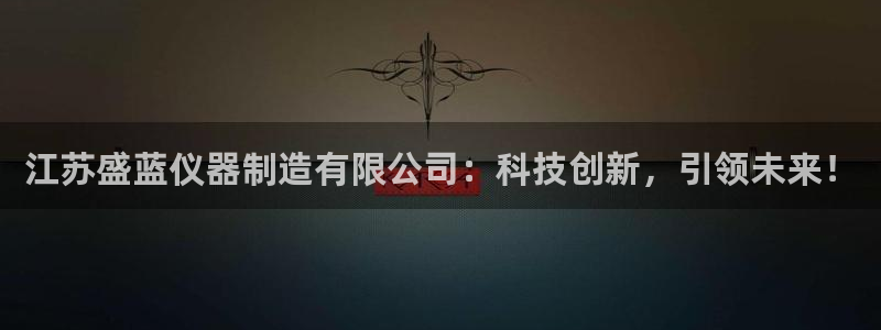 恒行主管招收 6ll5l出奇：江苏盛蓝仪器制造有限公司：科技